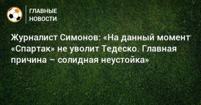 Журналист Симонов: «На данный момент «Спартак» не уволит Тедеско. Главная причина – солидная неустойка»