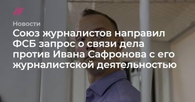 Союз журналистов направил ФСБ запрос о связи дела против Ивана Сафронова с его журналистской деятельностью