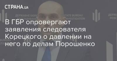 В ГБР опровергают заявления следователя Корецкого о давлении на него по делам Порошенко