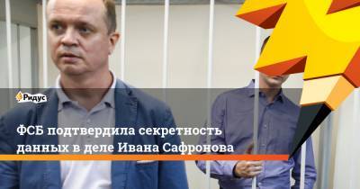 ФСБ подтвердила секретность данных в деле Ивана Сафронова