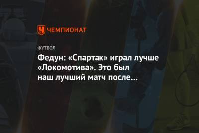 Федун: «Спартак» играл лучше «Локомотива». Это был наш лучший матч после перерыва