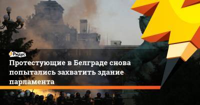 Протестующие в Белграде снова попытались захватить здание парламента