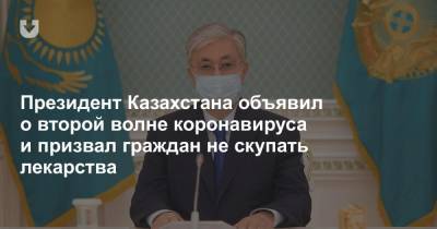 Президент Казахстана объявил о второй волне коронавируса и призвал граждан не скупать лекарства