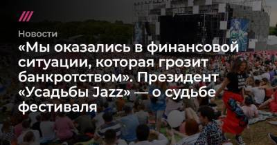 «Мы оказались в финансовой ситуации, которая грозит банкротством». Президент «Усадьбы Jazz» — о судьбе фестиваля