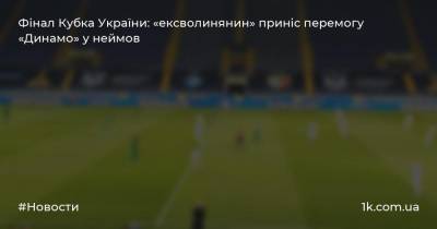 Фінал Кубка України: «ексволинянин» приніс перемогу «Динамо» у неймов