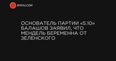 Основатель партии «5.10» Балашов заявил, что Мендель беременна от Зеленского