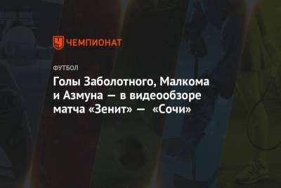 Голы Заболотного, Малкома и Азмуна — в видеообзоре матча «Зенит» — «Сочи»