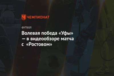 Волевая победа «Уфы» — в видеообзоре матча с «Ростовом»