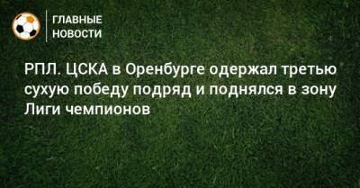 РПЛ. ЦСКА в Оренбурге одержал третью сухую победу подряд и поднялся в зону Лиги чемпионов