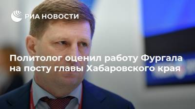 Политолог оценил работу Фургала на посту главы Хабаровского края