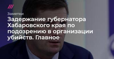 Задержание губернатора Хабаровского края по подозрению в организации убийств. Главное