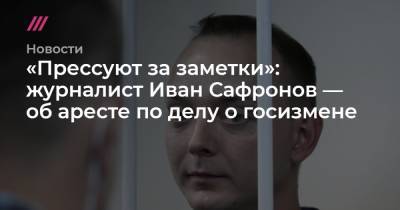 «Прессуют за заметки»: журналист Иван Сафронов — об аресте по делу о госизмене