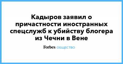 Кадыров заявил о причастности иностранных спецслужб к убийству блогера из Чечни в Вене