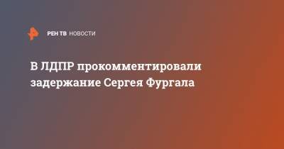 В ЛДПР прокомментировали задержание Сергея Фургала
