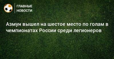 Азмун вышел на шестое место по голам в чемпионатах России среди легионеров