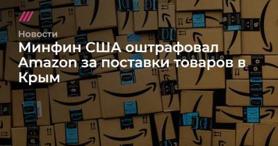 Минфин США оштрафовал Amazon за поставки товаров в Крым