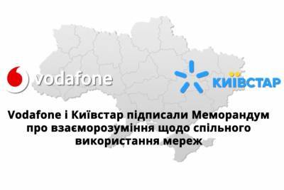Киевстар и Vodafone Украина подписали Меморандум о совместном использовании мобильных сетей, что позволит ускорить разворачивание 4G в сельской местности и на автодорогах
