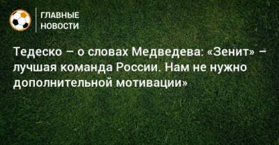 Тедеско – о словах Медведева: «Зенит» – лучшая команда России. Нам не нужно дополнительной мотивации»
