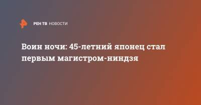 Воин ночи: 45-летний японец стал первым магистром-ниндзя