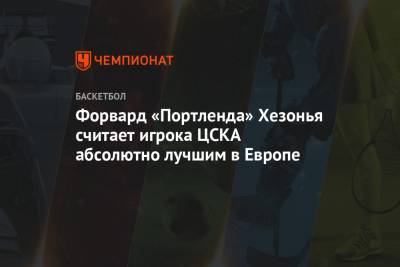 Форвард «Портленда» Хезонья считает игрока ЦСКА абсолютно лучшим в Европе
