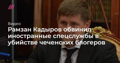 Рамзан Кадыров обвинил иностранные спецслужбы в убийстве чеченских блогеров