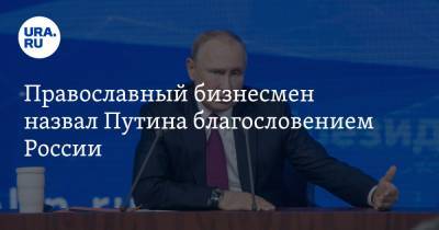 Православный бизнесмен назвал Путина благословением России. «Кто жил в девяностые, понимает»