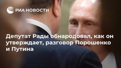 Депутат Рады обнародовал, как он утверждает, разговор Порошенко и Путина