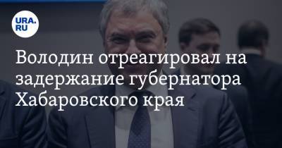 Володин отреагировал на задержание губернатора Хабаровского края. «Все сделали правильно»