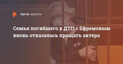 Семья погибшего в ДТП с Ефремовым вновь отказалась прощать актера