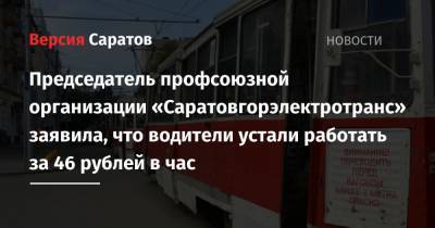 Председатель профсоюзной организации «Саратовгорэлектротранс» заявила, что водители устали работать за 46 рублей в час