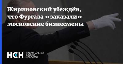 Жириновский убеждён, что Фургала «заказали» московские бизнесмены