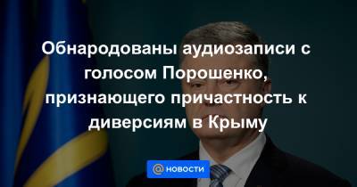Обнародованы аудиозаписи с голосом Порошенко, признающего причастность к диверсиям в Крыму
