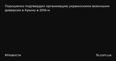 Порошенко подтвердил организацию украинскими военными диверсии в Крыму в 2016-м