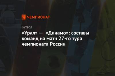 «Урал» — «Динамо»: составы команд на матч 27-го тура чемпионата России