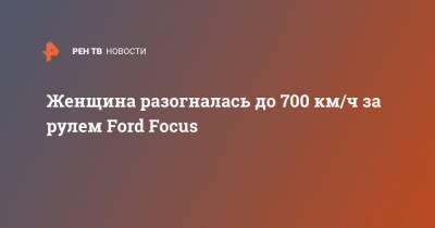 Женщина разогналась до 700 км/ч за рулем Ford Focus