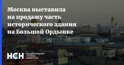 Москва выставила на продажу часть исторического здания на Большой Ордынке