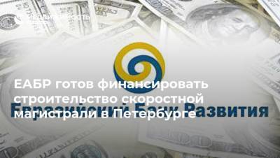 ЕАБР готов финансировать строительство скоростной магистрали в Петербурге