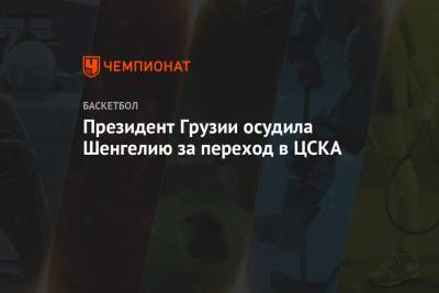 Президент Грузии осудила Шенгелию за переход в ЦСКА