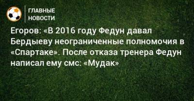 Егоров: «В 2016 году Федун давал Бердыеву неограниченные полномочия в «Спартаке». После отказа тренера Федун написал ему смс: «Мудак»