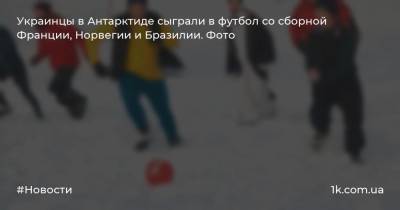 Украинцы в Антарктиде сыграли в футбол со сборной Франции, Норвегии и Бразилии. Фото