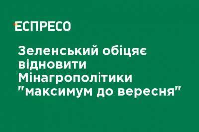 Зеленский обещает восстановить Минагрополитики "максимум до сентября"