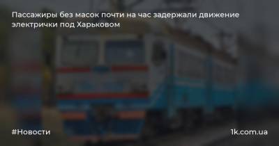 Пассажиры без масок почти на час задержали движение электрички под Харьковом