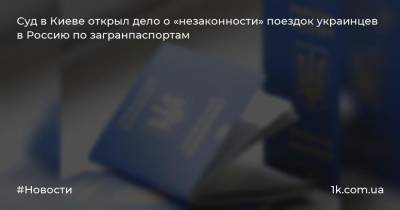 Суд в Киеве открыл дело о «незаконности» поездок украинцев в Россию по загранпаспортам