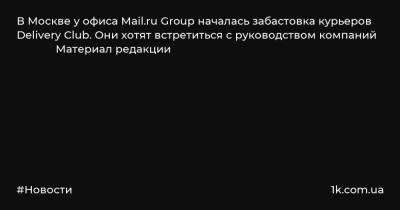 В Москве у офиса Mail.ru Group началась забастовка курьеров Delivery Club. Они хотят встретиться с руководством компаний Материал редакции