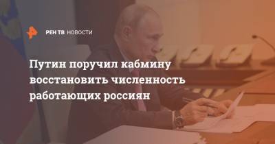 Путин поручил кабмину восстановить численность работающих россиян