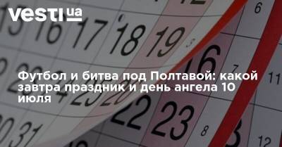 Никола Тесла - Футбол и битва под Полтавой: какой завтра праздник и день ангела 10 июля - vesti.ua - Полтава