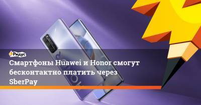 Смартфоны Huawei иHonor смогут бесконтактно платить через SberPay
