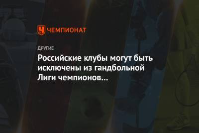 Российские клубы могут быть исключены из гандбольной Лиги чемпионов сезона-2020/2021