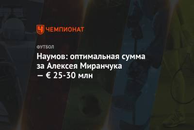 Наумов: оптимальная сумма за Алексея Миранчука — € 25-30 млн