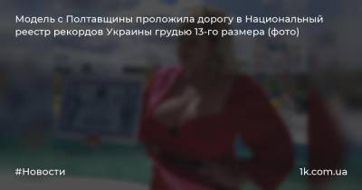 Модель с Полтавщины проложила дорогу в Национальный реестр рекордов Украины грудью 13-го размера (фото)